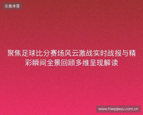 聚焦足球比分赛场风云激战实时战报与精彩瞬间全景回顾多维呈现解读